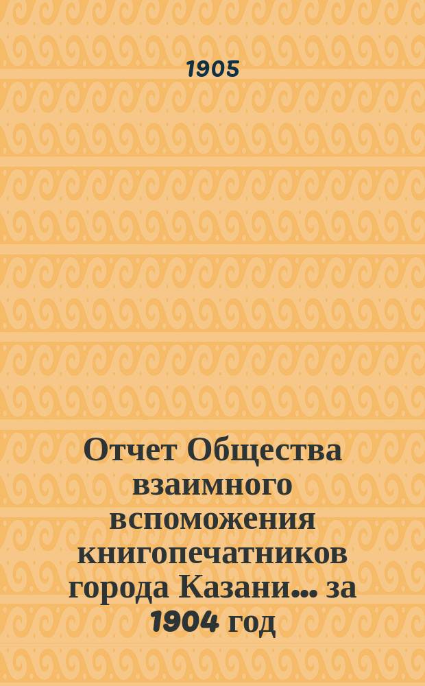 Отчет Общества взаимного вспоможения книгопечатников города Казани... за 1904 год