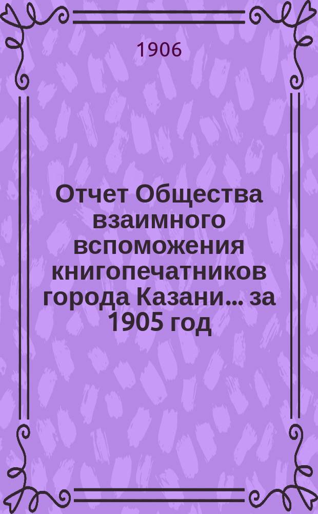 Отчет Общества взаимного вспоможения книгопечатников города Казани... за 1905 год