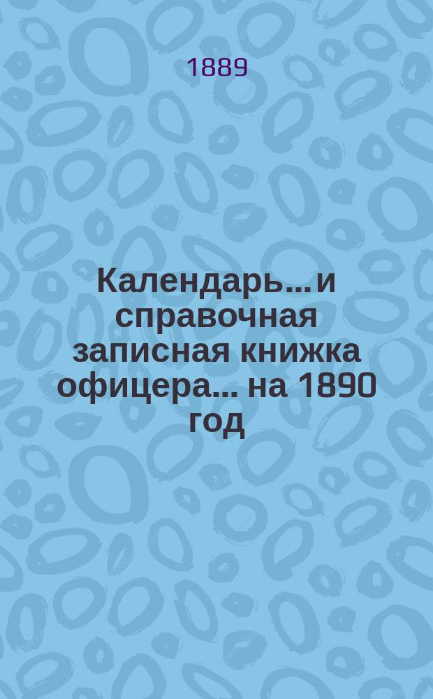 Календарь... и справочная записная книжка офицера. ... на 1890 год