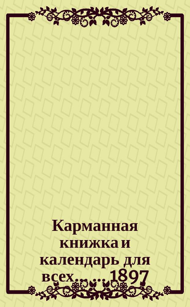 Карманная книжка и календарь для всех ... ... 1897