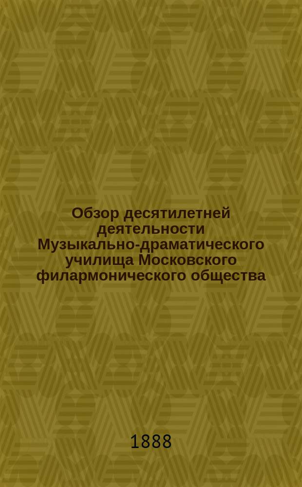 Обзор десятилетней деятельности Музыкально-драматического училища Московского филармонического общества... за время от 1878 по 1888 год : Сост. по офиц. данным секр. Худож. сов. Семен Кругликов