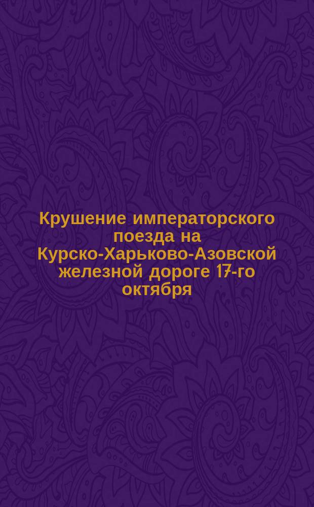 Крушение императорского поезда на Курско-Харьково-Азовской железной дороге 17-го октября