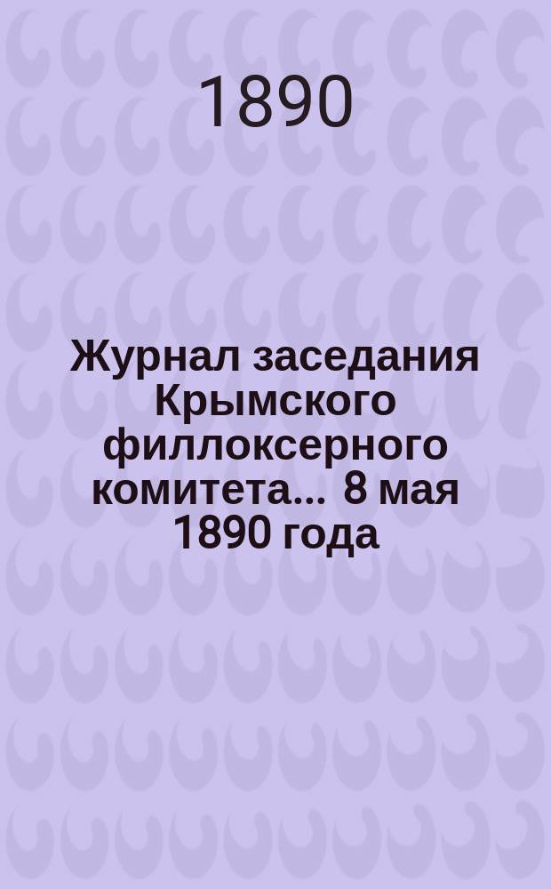Журнал заседания Крымского филлоксерного комитета. ... 8 мая 1890 года