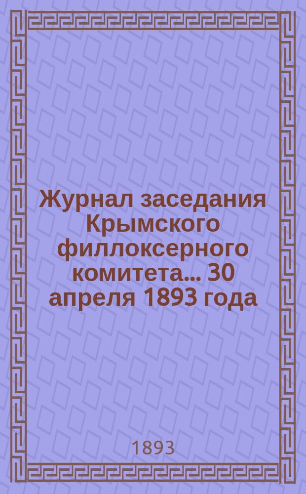 Журнал заседания Крымского филлоксерного комитета. ... 30 апреля 1893 года