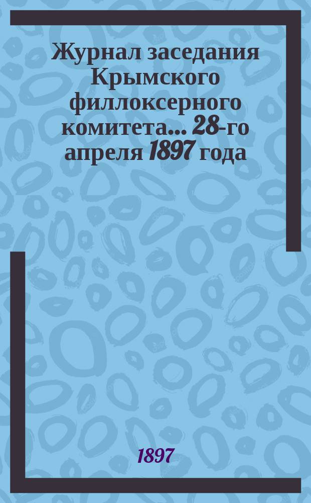 Журнал заседания Крымского филлоксерного комитета. ... 28-го апреля 1897 года