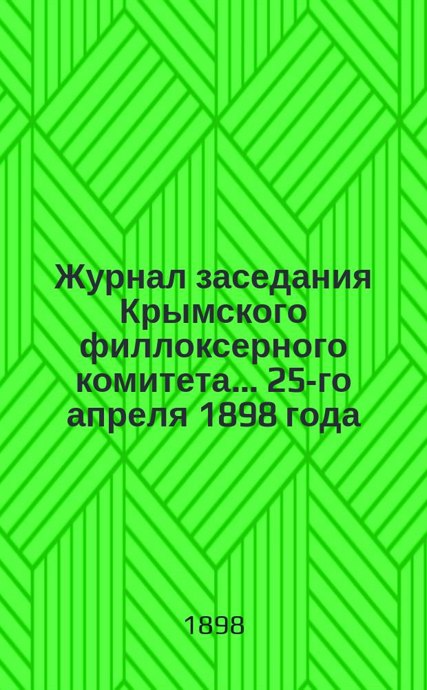 Журнал заседания Крымского филлоксерного комитета. ... 25-го апреля 1898 года