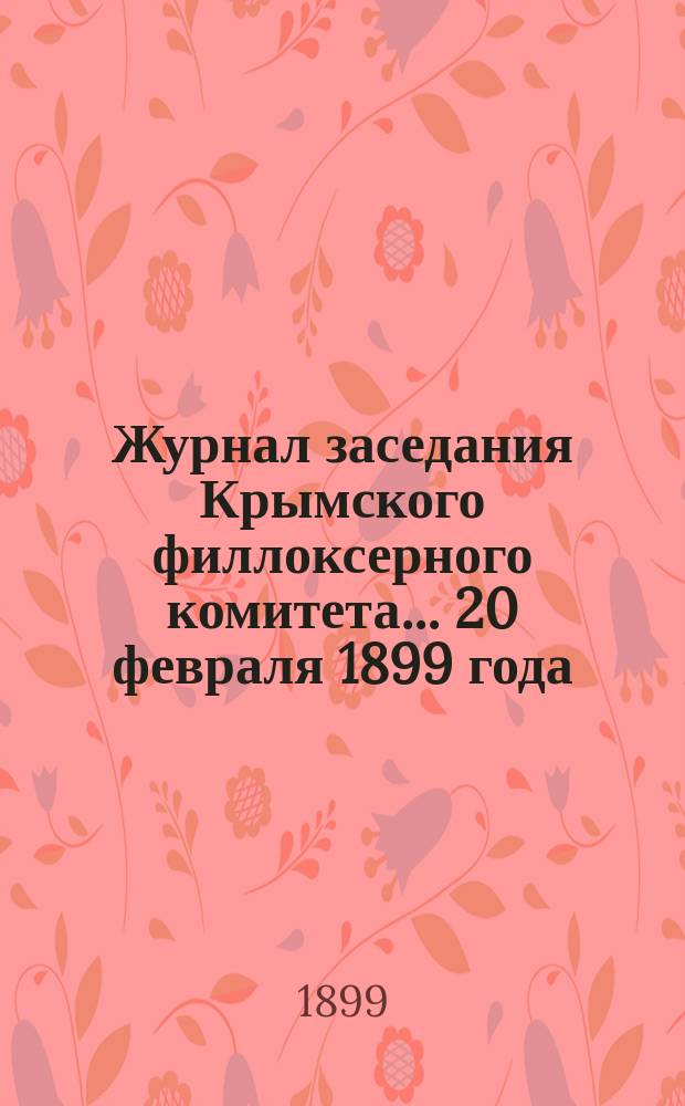 Журнал заседания Крымского филлоксерного комитета. ... 20 февраля 1899 года