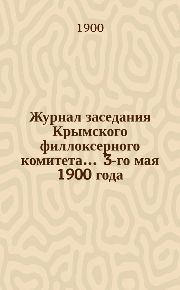Журнал заседания Крымского филлоксерного комитета. ... 3-го мая 1900 года