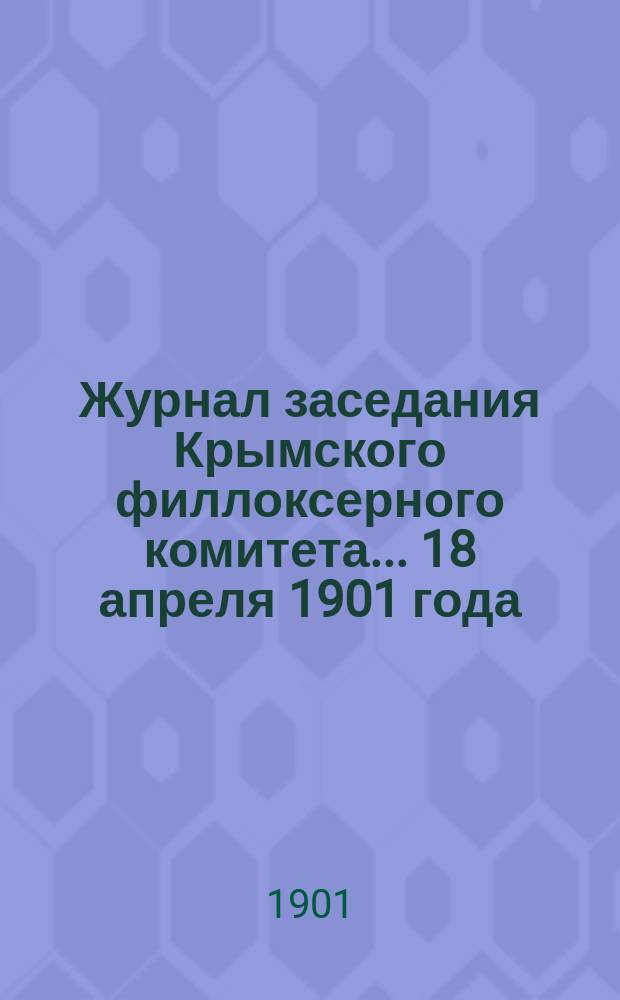 Журнал заседания Крымского филлоксерного комитета. ... 18 апреля 1901 года