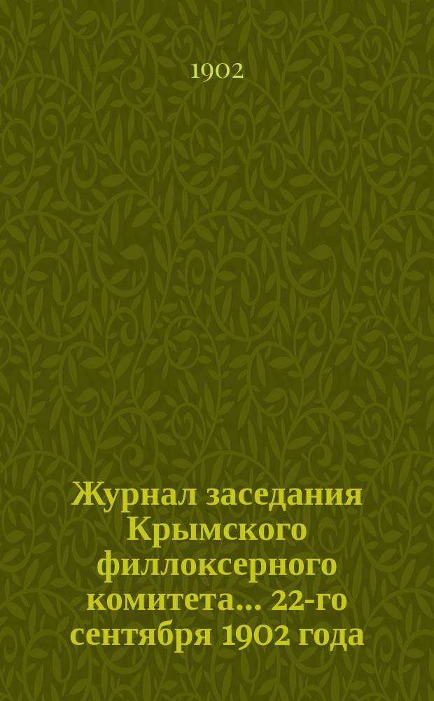 Журнал заседания Крымского филлоксерного комитета. ... 22-го сентября 1902 года