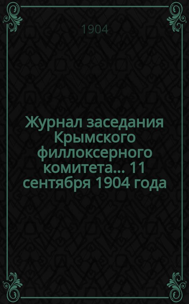 Журнал заседания Крымского филлоксерного комитета. ... 11 сентября 1904 года