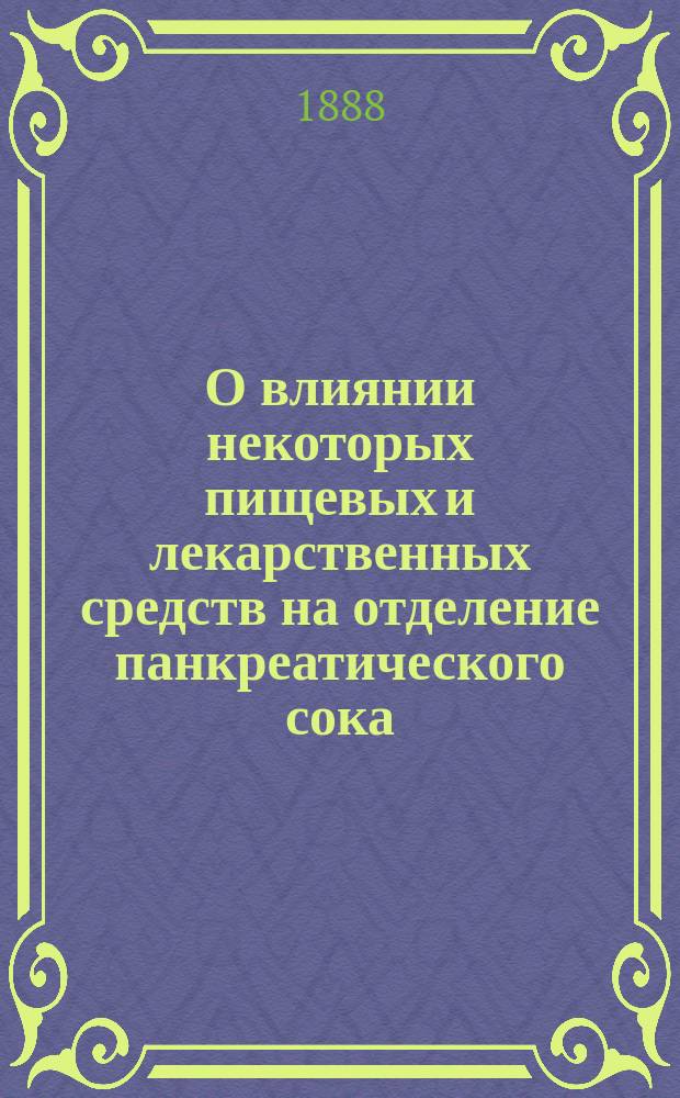 О влиянии некоторых пищевых и лекарственных средств на отделение панкреатического сока : Дис. на степ. д-ра мед. П.Д. Кувшинского, врача ассист. Александр. барач. больницы в С.-Петербурге