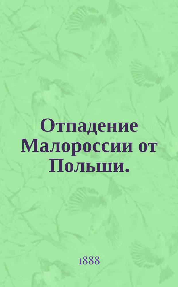 Отпадение Малороссии от Польши. (1340-1654) : Т. 1-3
