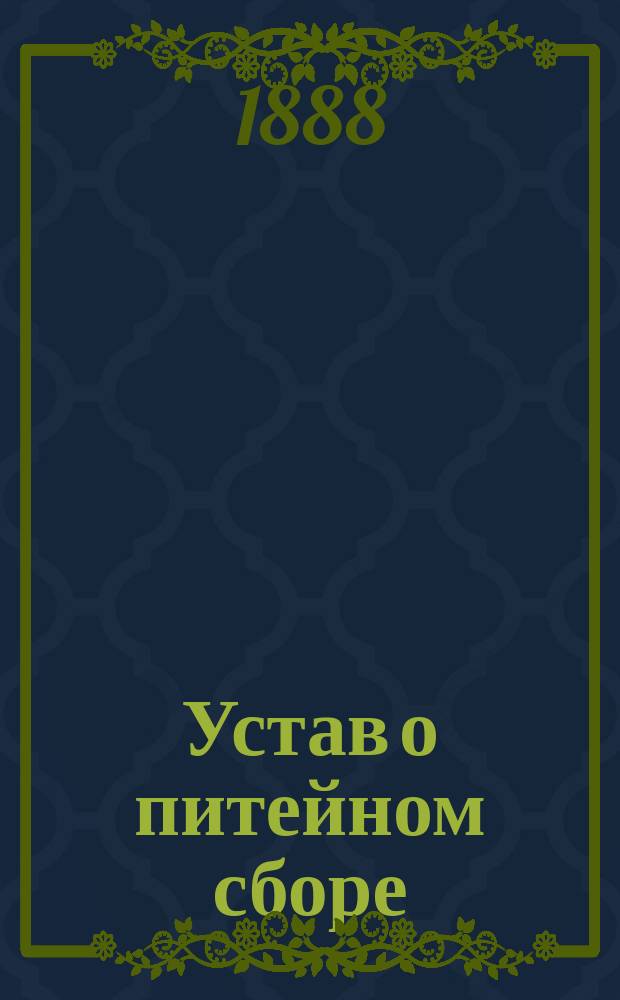 Устав о питейном сборе (по новому изданию 1887 г.), дополненный всеми вновь вышедшими законоположениями