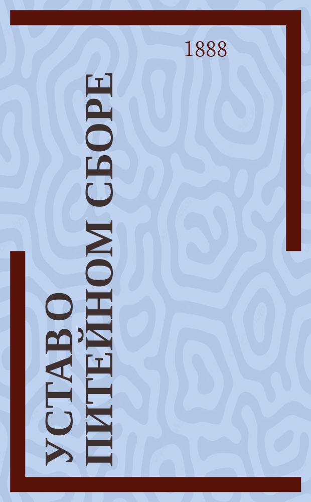 Устав о питейном сборе (по новому изданию 1887 г.), дополненный всеми вновь вышедшими законоположениями. Ч. 1