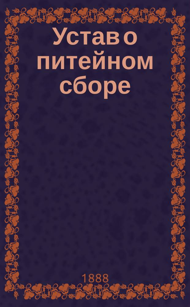 Устав о питейном сборе (по новому изданию 1887 г.), дополненный всеми вновь вышедшими законоположениями. Ч. 2 : Инструкции, правила и циркуляры Министерства финансов и его Департаментов