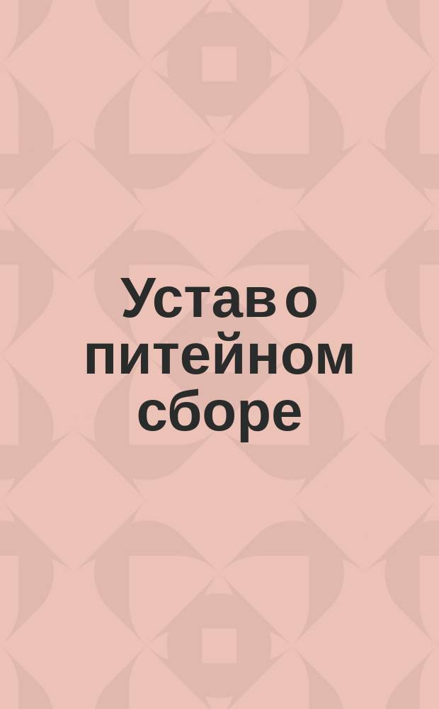 Устав о питейном сборе (по новому изданию 1887 г.), дополненный всеми вновь вышедшими законоположениями. Ч. 2. 10-е доп. ... : 10-е доп. ...