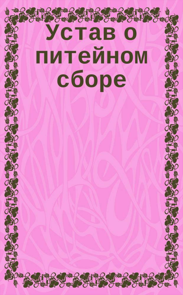 Устав о питейном сборе (по новому изданию 1887 г.), дополненный всеми вновь вышедшими законоположениями. Ч. 2. 3-е доп. ... : 3-е доп. ...