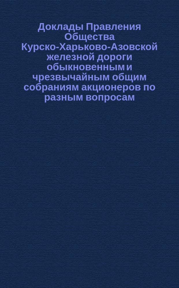 [Доклады Правления Общества Курско-Харьково-Азовской железной дороги обыкновенным и чрезвычайным общим собраниям акционеров по разным вопросам]. ... 3-го сентября 1891 года