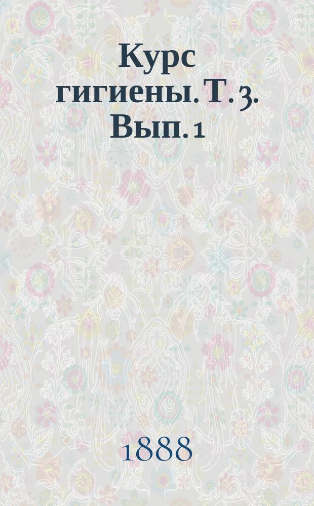 Курс гигиены. Т. 3. Вып. 1 : Общие законы питания, способ питания человека в различных условиях
