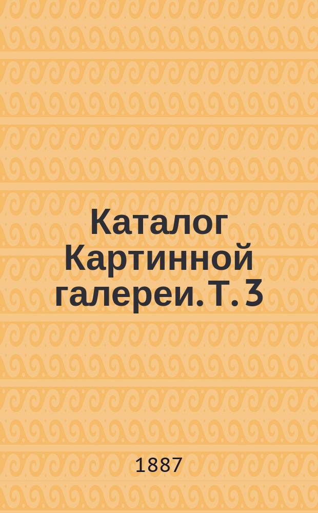 Каталог Картинной галереи. Т. 3 : Английская, французская и русская школы