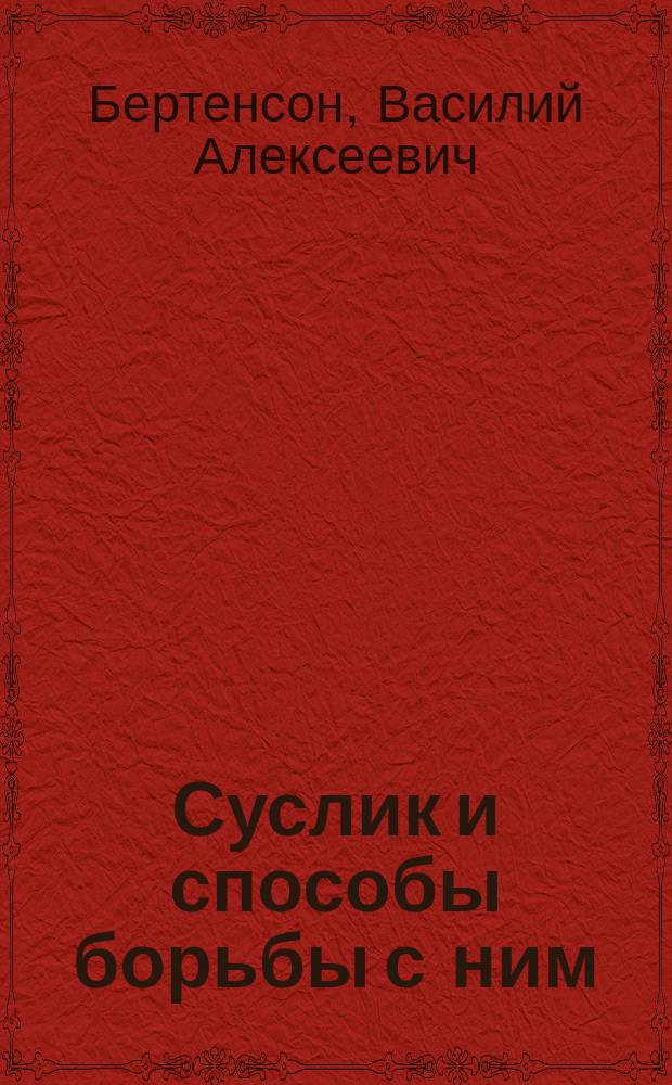 Суслик и способы борьбы с ним : Докл., чит. В.А. Бертенсоном во 2 заседании 7 Обл. энтом. съезда 28 февр. 1887 г
