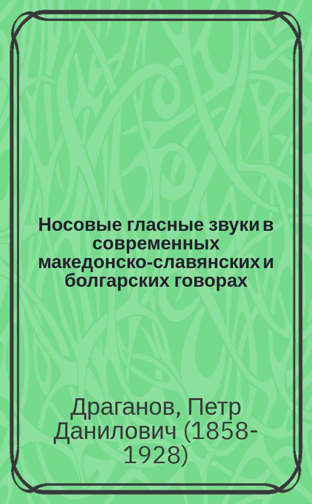 Носовые гласные звуки в современных македонско-славянских и болгарских говорах : Реферат..., прочит. 23 окт. 1887 г. в заседании Филол. о-ва