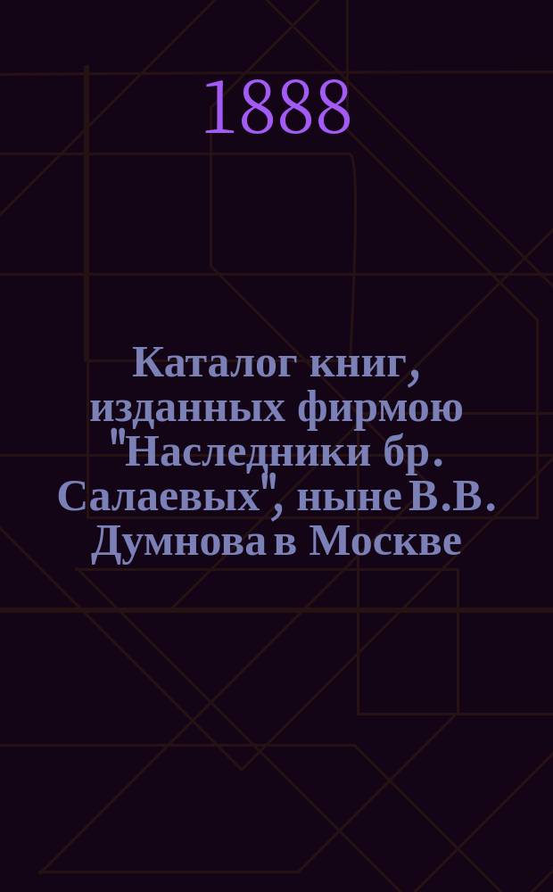 Каталог книг, изданных фирмою "Наследники бр. Салаевых", ныне В.В. Думнова в Москве : С стат. данными