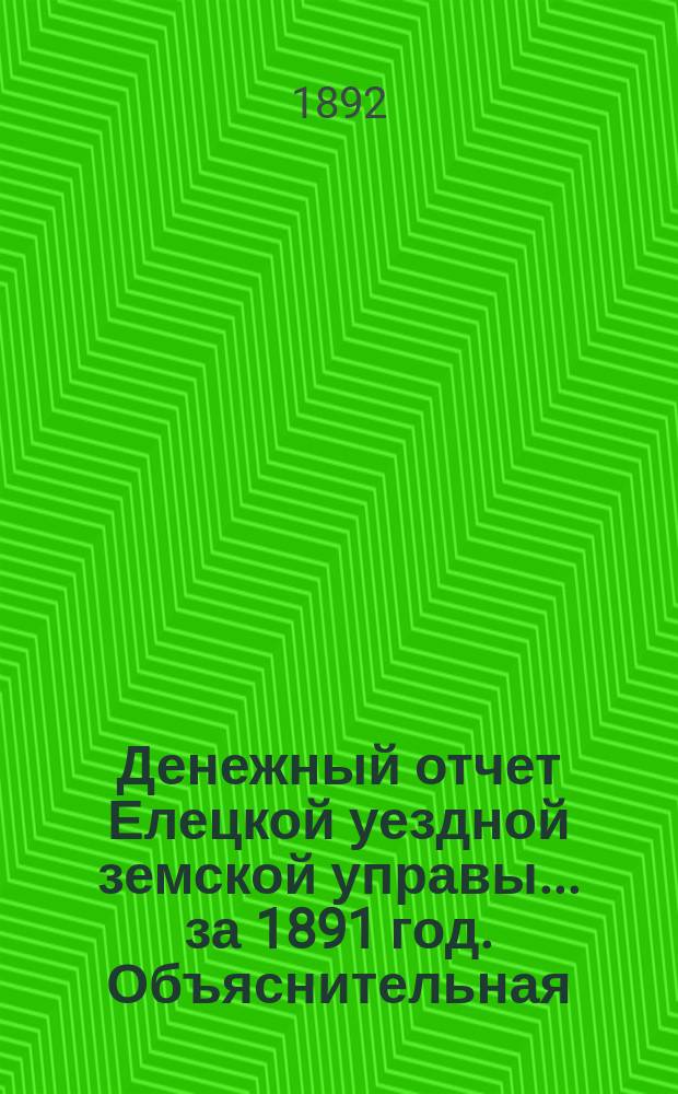 Денежный отчет Елецкой уездной земской управы... ... за 1891 год. Объяснительная : Объяснительная записка...