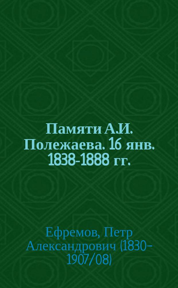 Памяти А.И. Полежаева. 16 янв. 1838-1888 гг. : Биогр. очерк по вновь собр. материалам П.А. Ефремова