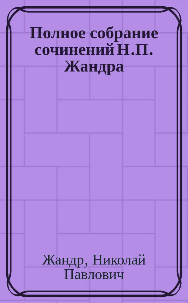 Полное собрание сочинений Н.П. Жандра : Т. 1-2