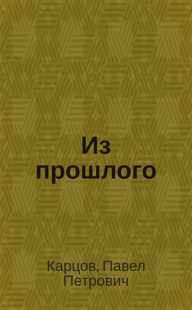 Из прошлого : Личные и служеб. воспоминания П.П. Карцова. Ч. 1-2