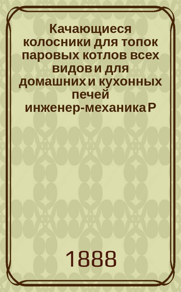 Качающиеся колосники для топок паровых котлов всех видов и для домашних и кухонных печей инженер-механика Р.К. Дербишера и К° : Привилегия № 8870