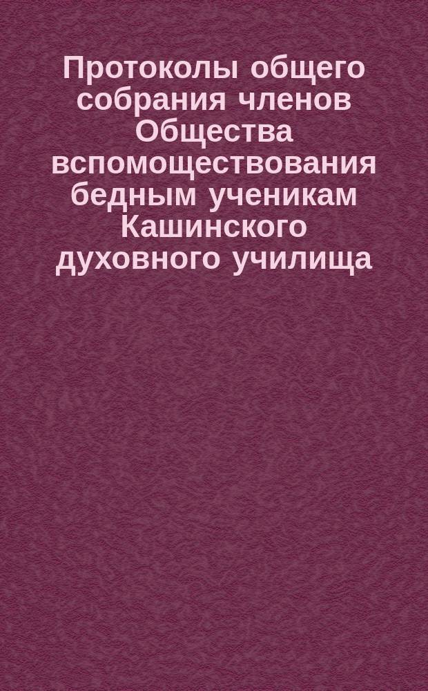 Протоколы общего собрания членов Общества вспомоществования бедным ученикам Кашинского духовного училища... ... 3-го сентября 1889 года