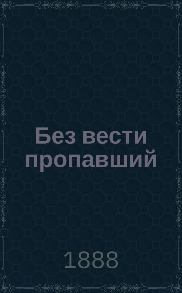 Без вести пропавший : Роман в 2 ч. Ивана Кашкарова. Ч. 1-2. Ч. 1