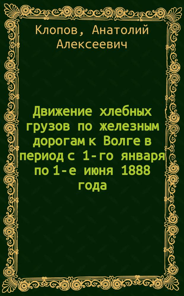 Движение хлебных грузов по железным дорогам к Волге в период с 1-го января по 1-е июня 1888 года