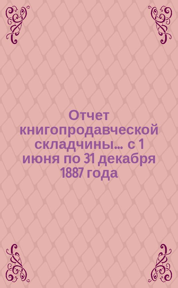 Отчет книгопродавческой складчины... ... с 1 июня по 31 декабря 1887 года (год 5-й)