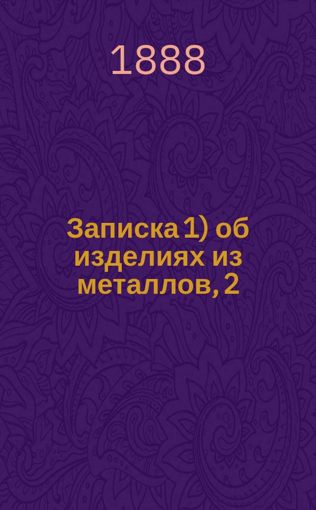 Записка 1) об изделиях из металлов, 2) о морских и речных судах, 3) о металлических и минеральных рудах, 4) о пуговичном товаре и 5) о вещах галантерейных и туалетных, составленная профессором С.-Петербургского практического технологического института Н.Ф. Лабзиным