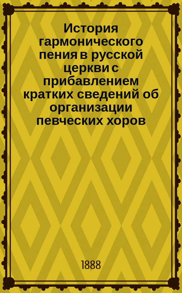 История гармонического пения в русской церкви с прибавлением кратких сведений об организации певческих хоров