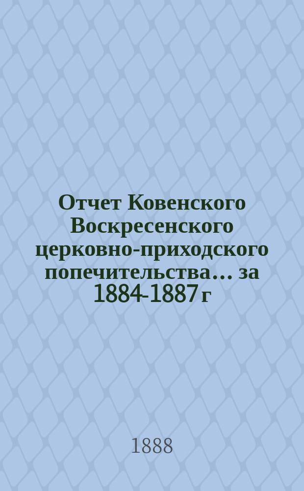 Отчет Ковенского Воскресенского церковно-приходского попечительства... ... за 1884-1887 г.
