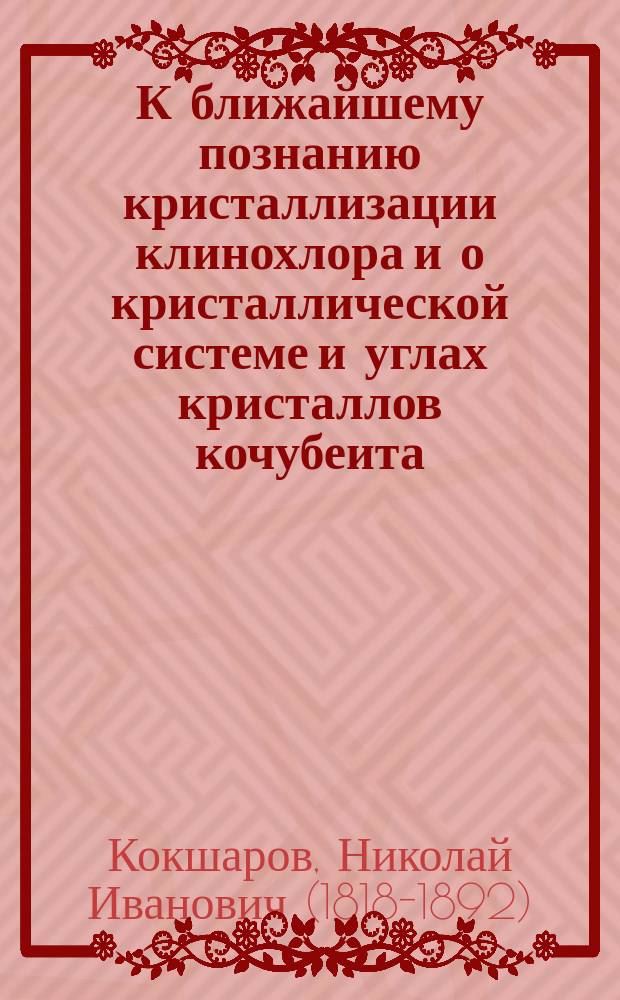 К ближайшему познанию кристаллизации клинохлора и о кристаллической системе и углах кристаллов кочубеита