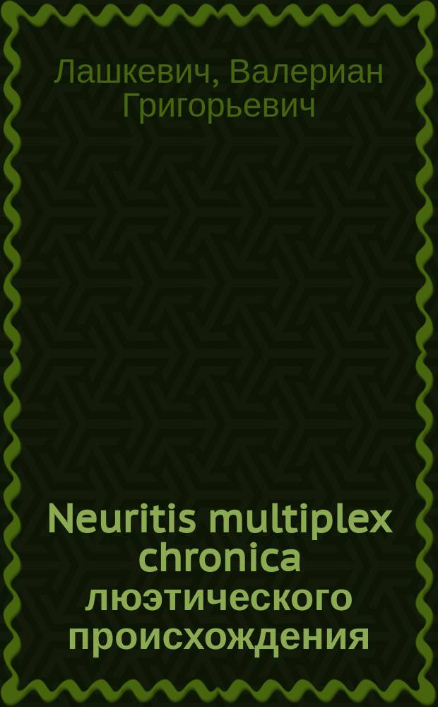 Neuritis multiplex chronica люэтического происхождения : Клин. лекции. Лекц. 1