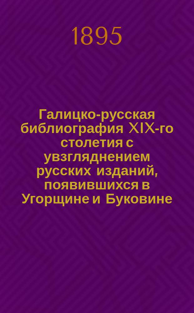 Галицко-русская библиография XIX-го столетия с увзгляднением русских изданий, появившихся в Угорщине и Буковине (1801-1886). Т. 2 : Хронологический список публикациям