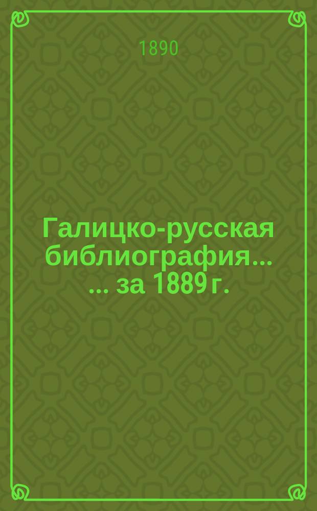 Галицко-русская библиография ... ... за 1889 г.