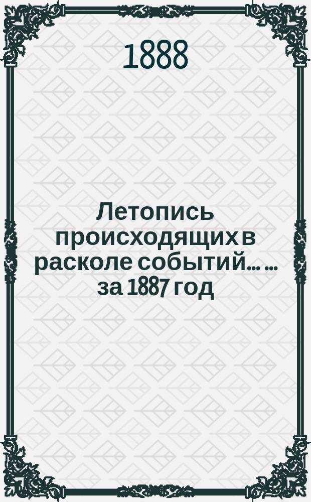 Летопись происходящих в расколе событий ... ... за 1887 год