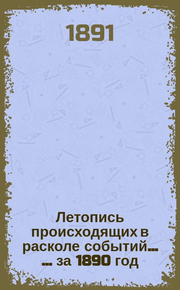 Летопись происходящих в расколе событий ... ... за 1890 год