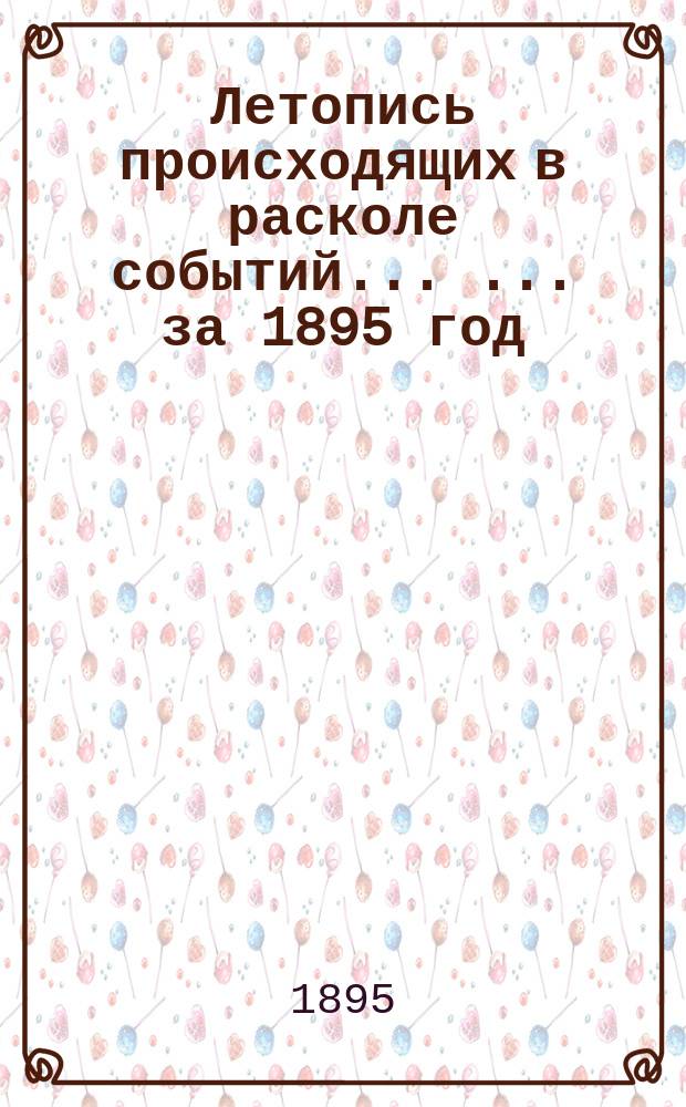 Летопись происходящих в расколе событий ... ... за 1895 год