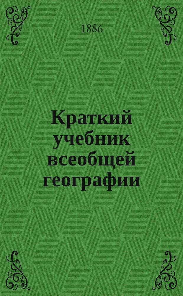 Краткий учебник всеобщей географии : Курс II кл. гимназий