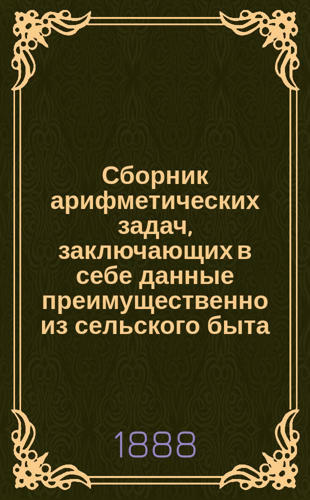 Сборник арифметических задач, заключающих в себе данные преимущественно из сельского быта. Год 2-й : [Арифметический задачник для среднего отделения начальной школы]