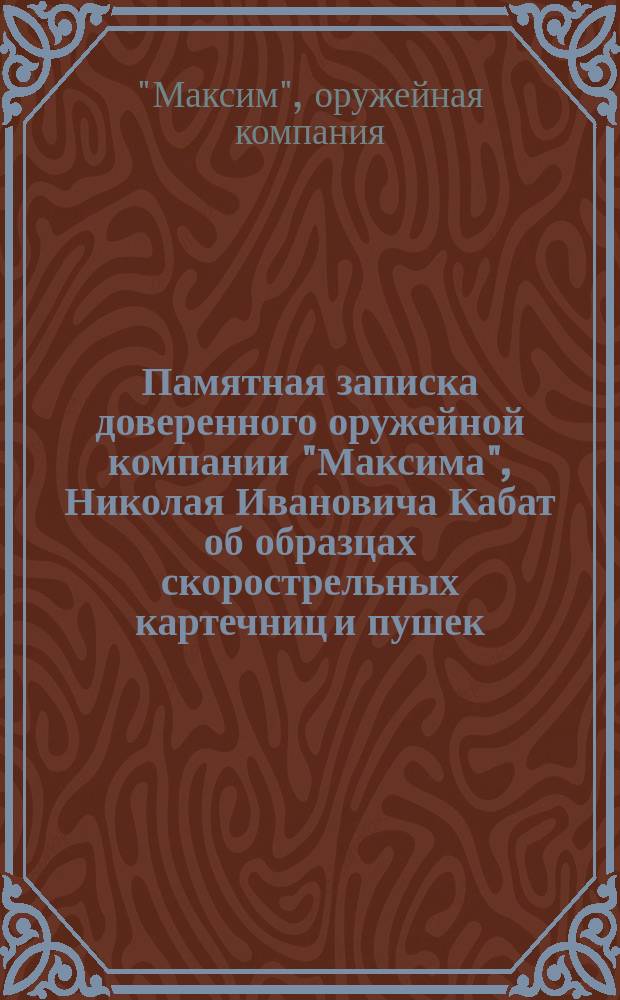 Памятная записка доверенного оружейной компании "Максима", Николая Ивановича Кабат [об образцах скорострельных картечниц и пушек